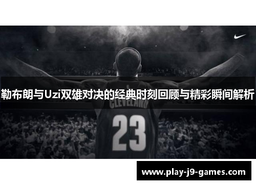 勒布朗与Uzi双雄对决的经典时刻回顾与精彩瞬间解析