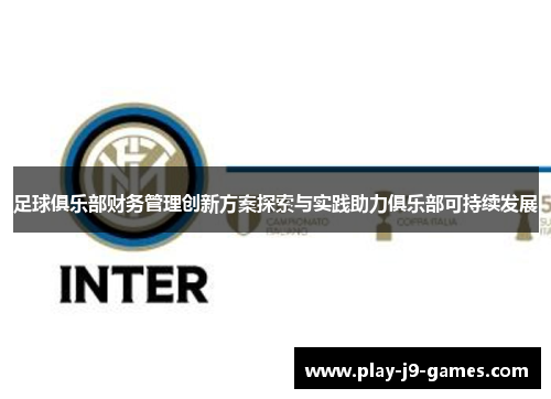 足球俱乐部财务管理创新方案探索与实践助力俱乐部可持续发展