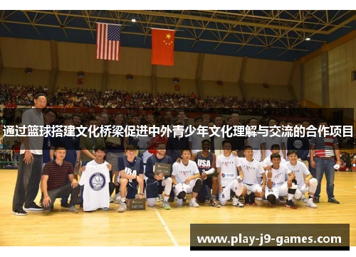 通过篮球搭建文化桥梁促进中外青少年文化理解与交流的合作项目