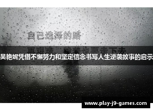 吴艳妮凭借不懈努力和坚定信念书写人生逆袭故事的启示