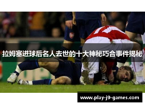 拉姆塞进球后名人去世的十大神秘巧合事件揭秘