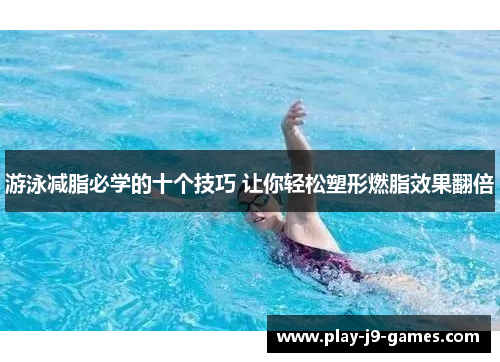游泳减脂必学的十个技巧 让你轻松塑形燃脂效果翻倍