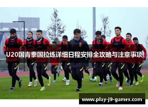 U20国青泰国拉练详细日程安排全攻略与注意事项