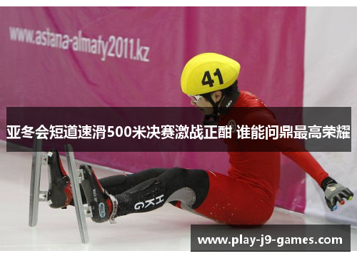 亚冬会短道速滑500米决赛激战正酣 谁能问鼎最高荣耀
