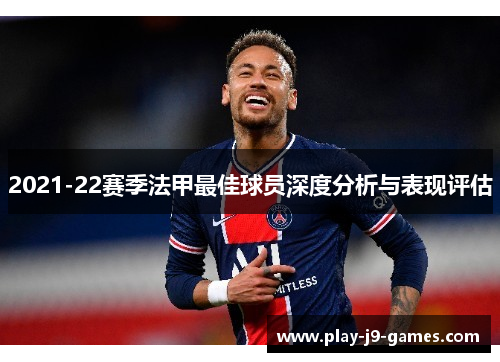 2021-22赛季法甲最佳球员深度分析与表现评估