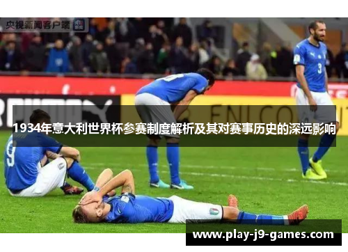 1934年意大利世界杯参赛制度解析及其对赛事历史的深远影响