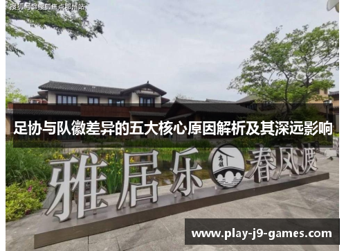 足协与队徽差异的五大核心原因解析及其深远影响
