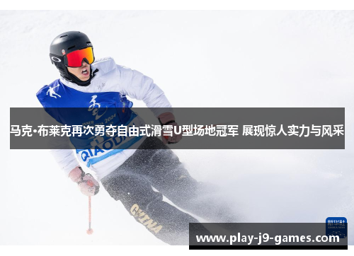 马克·布莱克再次勇夺自由式滑雪U型场地冠军 展现惊人实力与风采