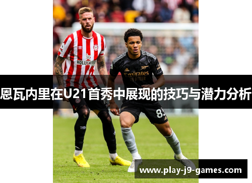 恩瓦内里在U21首秀中展现的技巧与潜力分析 恩瓦内里在U21首秀中展现的技巧与潜力分析