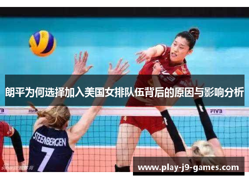 朗平为何选择加入美国女排队伍背后的原因与影响分析