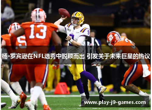 杨·罗宾逊在NFL选秀中脱颖而出 引发关于未来巨星的热议
