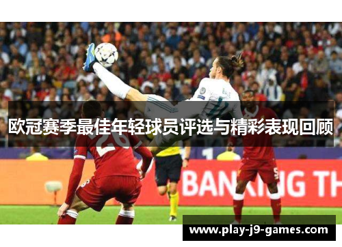 欧冠赛季最佳年轻球员评选与精彩表现回顾 欧冠赛季最佳年轻球员评选与精彩表现回顾