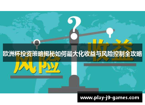 欧洲杯投资策略揭秘如何最大化收益与风险控制全攻略 欧洲杯投资策略揭秘如何最大化收益与风险控制全攻略