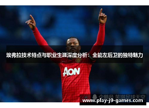 埃弗拉技术特点与职业生涯深度分析:全能左后卫的独特魅力 埃弗拉技术特点与职业生涯深度分析:全能左后卫的独特魅力