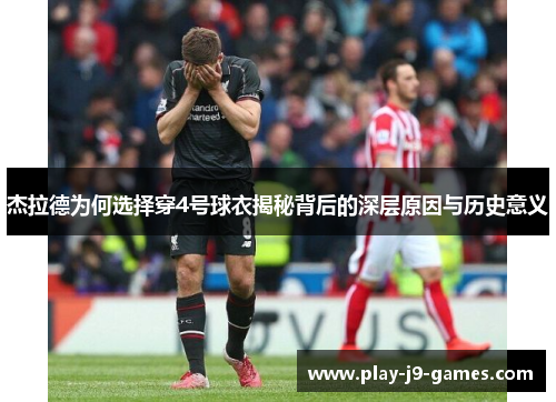 杰拉德为何选择穿4号球衣揭秘背后的深层原因与历史意义 杰拉德为何选择穿4号球衣揭秘背后的深层原因与历史意义