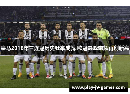 皇马2018年三连冠历史壮举成就 欧冠巅峰荣耀再创新高 皇马2018年三连冠历史壮举成就 欧冠巅峰荣耀再创新高