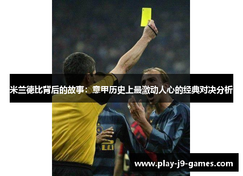 米兰德比背后的故事：意甲历史上最激动人心的经典对决分析