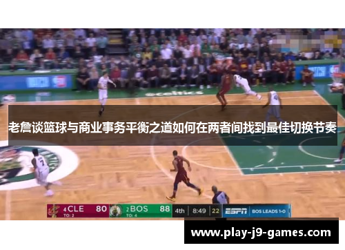 老詹谈篮球与商业事务平衡之道如何在两者间找到最佳切换节奏