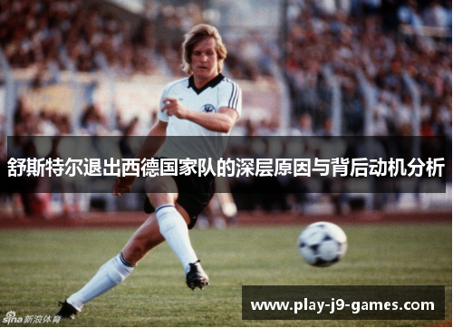 舒斯特尔退出西德国家队的深层原因与背后动机分析 舒斯特尔退出西德国家队的深层原因与背后动机分析