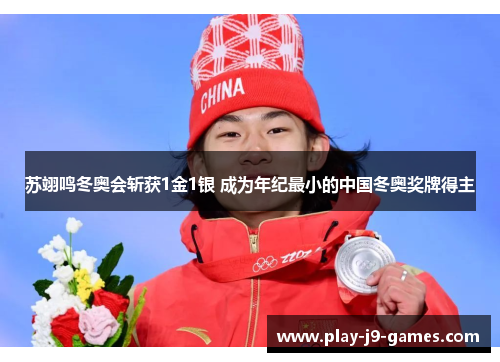 苏翊鸣冬奥会斩获1金1银 成为年纪最小的中国冬奥奖牌得主 苏翊鸣冬奥会斩获1金1银 成为年纪最小的中国冬奥奖牌得主