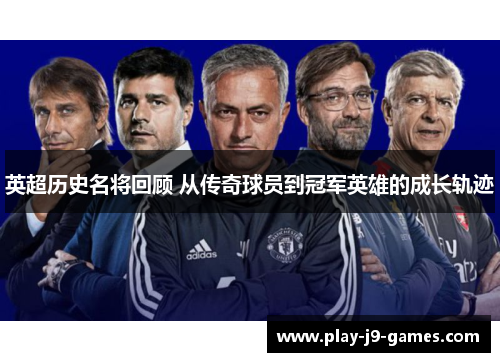 英超历史名将回顾 从传奇球员到冠军英雄的成长轨迹