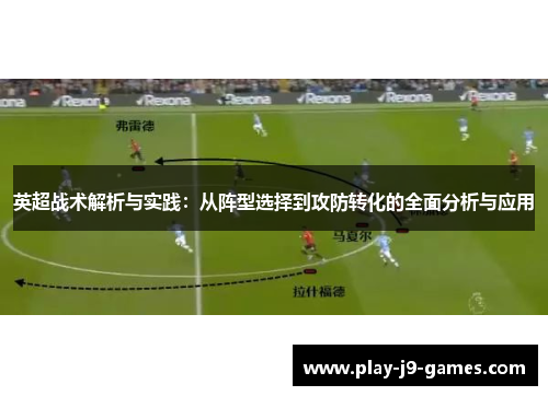 英超战术解析与实践:从阵型选择到攻防转化的全面分析与应用 英超战术解析与实践:从阵型选择到攻防转化的全面分析与应用