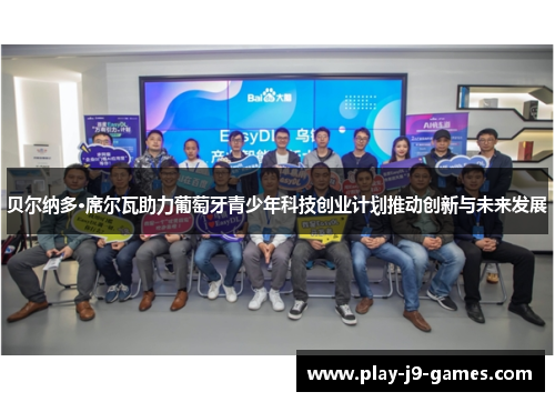 贝尔纳多·席尔瓦助力葡萄牙青少年科技创业计划推动创新与未来发展 贝尔纳多·席尔瓦助力葡萄牙青少年科技创业计划推动创新与未来发展