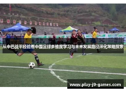 从中巴战平经验看中国足球多维度学习与未来发展路径深化策略探索 从中巴战平经验看中国足球多维度学习与未来发展路径深化策略探索