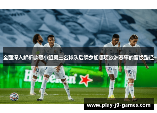 全面深入解析欧冠小组第三名球队后续参加哪项欧洲赛事的晋级路径 全面深入解析欧冠小组第三名球队后续参加哪项欧洲赛事的晋级路径