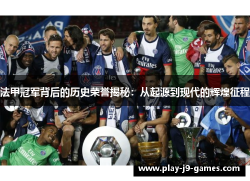 法甲冠军背后的历史荣誉揭秘:从起源到现代的辉煌征程 法甲冠军背后的历史荣誉揭秘:从起源到现代的辉煌征程