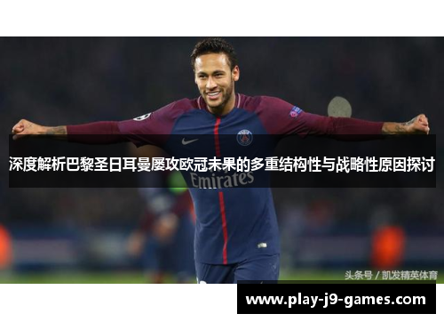 深度解析巴黎圣日耳曼屡攻欧冠未果的多重结构性与战略性原因探讨