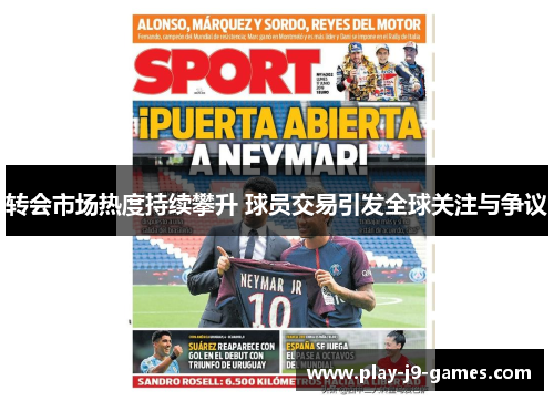 转会市场热度持续攀升 球员交易引发全球关注与争议 转会市场热度持续攀升 球员交易引发全球关注与争议
