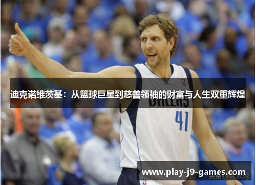 迪克诺维茨基:从篮球巨星到慈善领袖的财富与人生双重辉煌 迪克诺维茨基:从篮球巨星到慈善领袖的财富与人生双重辉煌
