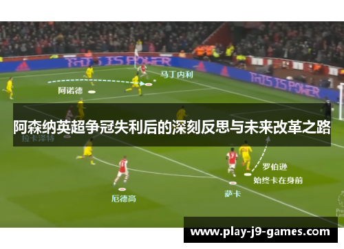 阿森纳英超争冠失利后的深刻反思与未来改革之路