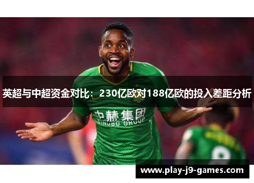 英超与中超资金对比：230亿欧对188亿欧的投入差距分析