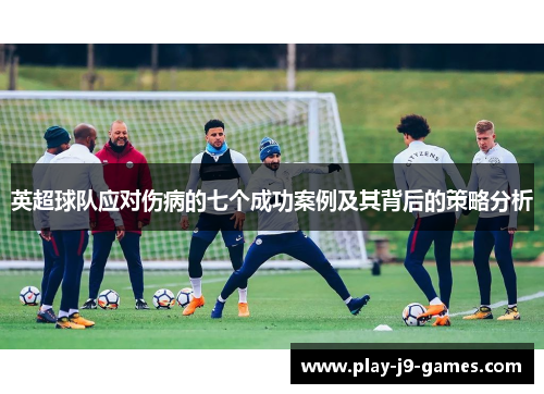 英超球队应对伤病的七个成功案例及其背后的策略分析 英超球队应对伤病的七个成功案例及其背后的策略分析