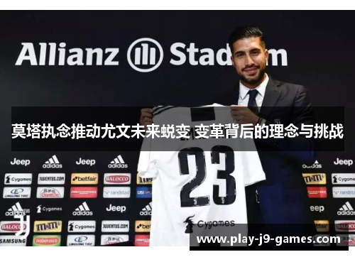 莫塔执念推动尤文未来蜕变 变革背后的理念与挑战 莫塔执念推动尤文未来蜕变 变革背后的理念与挑战