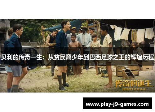 贝利的传奇一生:从贫民窟少年到巴西足球之王的辉煌历程 贝利的传奇一生:从贫民窟少年到巴西足球之王的辉煌历程