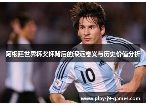 阿根廷世界杯奖杯背后的深远意义与历史价值分析