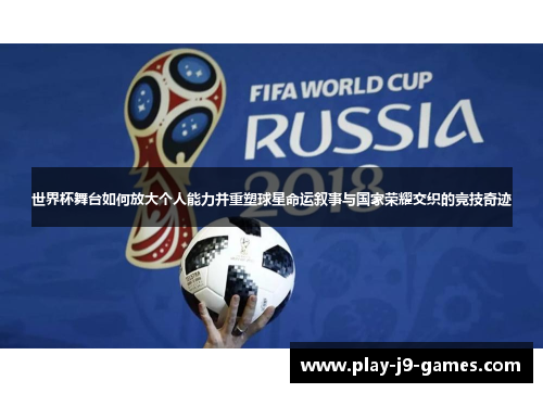 世界杯舞台如何放大个人能力并重塑球星命运叙事与国家荣耀交织的竞技奇迹