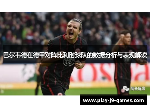 巴尔韦德在德甲对阵比利时球队的数据分析与表现解读