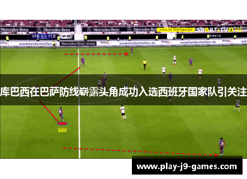 库巴西在巴萨防线崭露头角成功入选西班牙国家队引关注