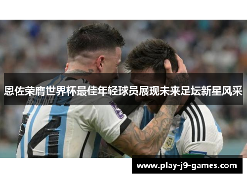 恩佐荣膺世界杯最佳年轻球员展现未来足坛新星风采 恩佐荣膺世界杯最佳年轻球员展现未来足坛新星风采