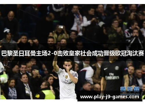 巴黎圣日耳曼主场2-0击败皇家社会成功晋级欧冠淘汰赛