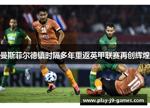 曼斯菲尔德镇时隔多年重返英甲联赛再创辉煌 曼斯菲尔德镇时隔多年重返英甲联赛再创辉煌