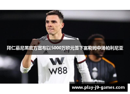 拜仁慕尼黑官方宣布以5000万欧元签下富勒姆中场帕利尼亚