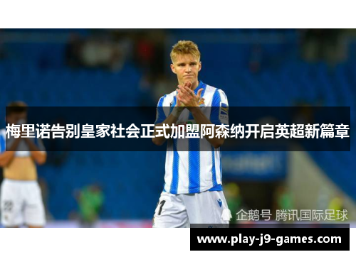 梅里诺告别皇家社会正式加盟阿森纳开启英超新篇章