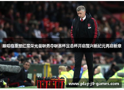 滕哈格重塑红魔荣光曼联勇夺联赛杯足总杯开启复兴新纪元再启新章