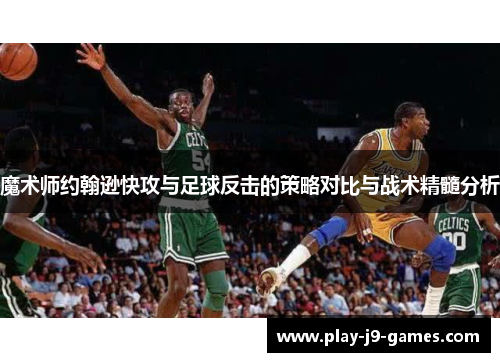 魔术师约翰逊快攻与足球反击的策略对比与战术精髓分析
