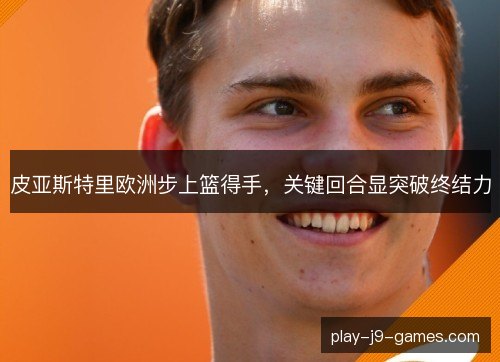 皮亚斯特里欧洲步上篮得手，关键回合显突破终结力